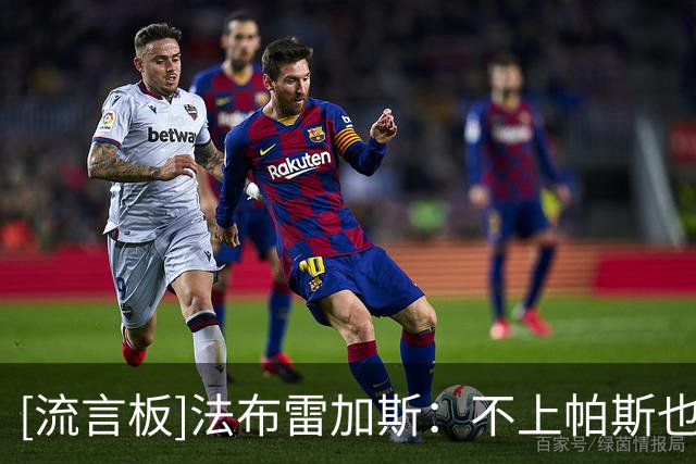 [流言板]法布雷加斯：不上帕斯也能赢？上赛季也有9场没上，必须轮换